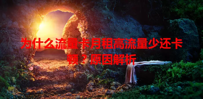 为什么流量卡月租高流量少还卡顿?原因解析