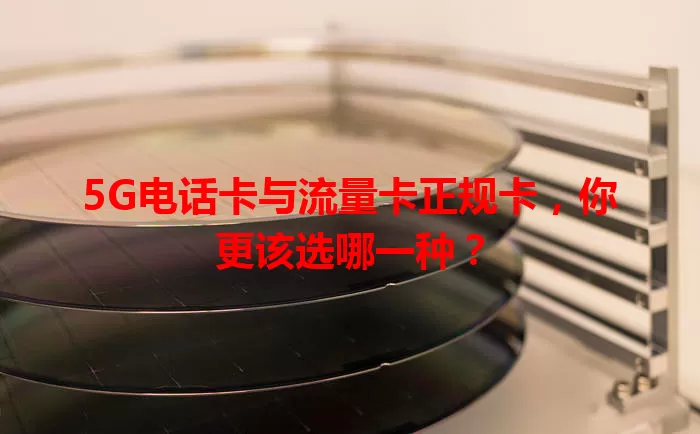 5G电话卡与流量卡正规卡,你更该选哪一种?