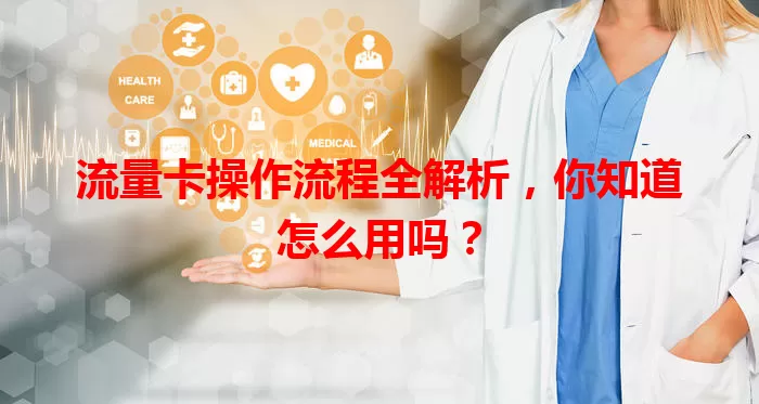 流量卡操作流程全解析,你知道怎么用吗?