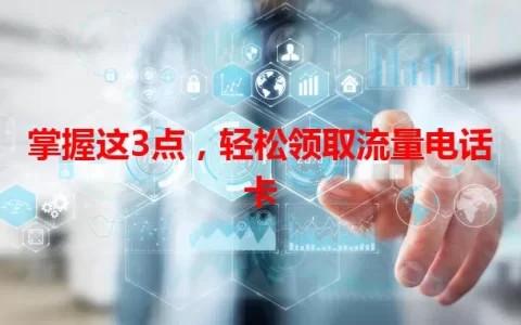 掌握这3点，轻松领取流量电话卡