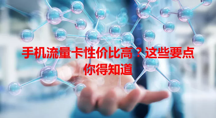 手机流量卡性价比高?这些要点你得知道
