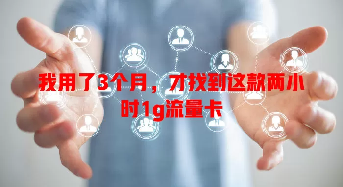 我用了3个月,才找到这款两小时1g流量卡
