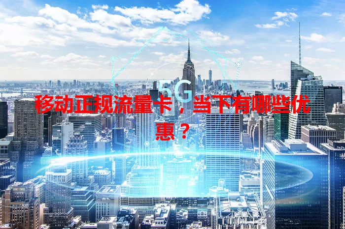 移动正规流量卡,当下有哪些优惠?