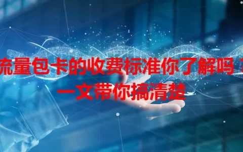 流量包卡的收费标准你了解吗？一文带你搞清楚