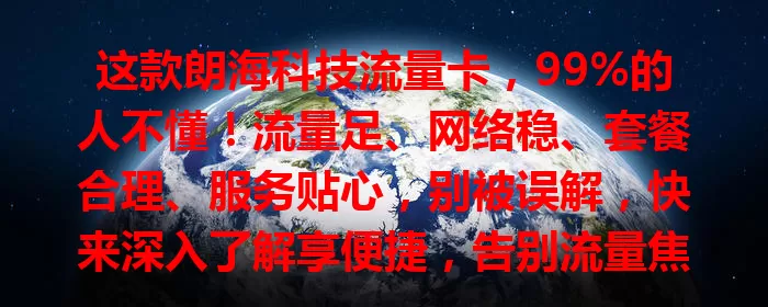 这款朗海科技流量卡,99%的人不懂!流量足、网络稳、套餐合理、服务贴心,别被误解,快来深入了解享便捷,告别流量焦虑!