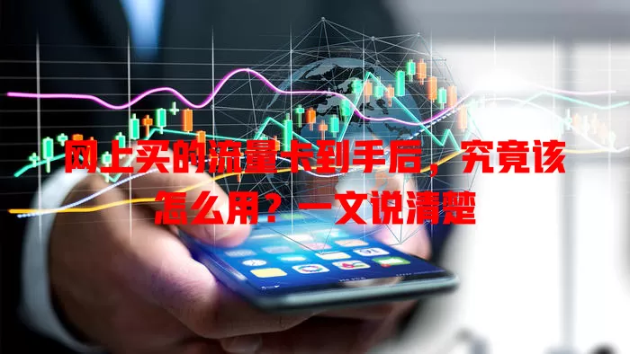 网上买的流量卡到手后,究竟该怎么用?一文说清楚
