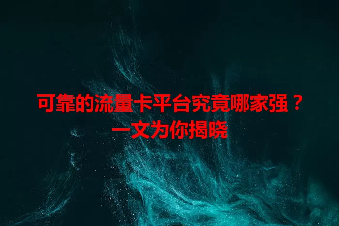 可靠的流量卡平台究竟哪家强?一文为你揭晓