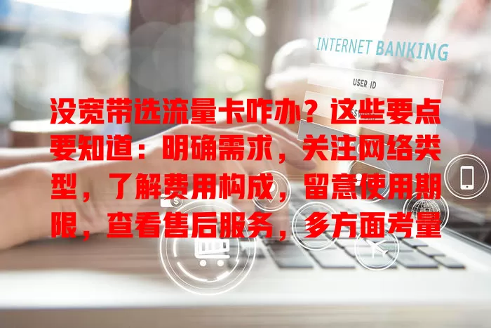 没宽带选流量卡咋办?这些要点要知道:明确需求,关注网络类型,了解费用构成,留意使用期限,查看售后服务,多方面考量选出适合的流量卡畅享数字生活