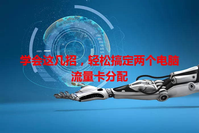学会这几招,轻松搞定两个电脑流量卡分配