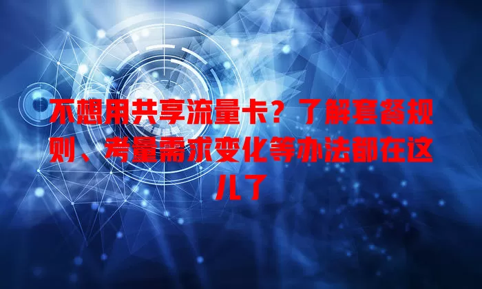 不想用共享流量卡?了解套餐规则、考量需求变化等办法都在这儿了