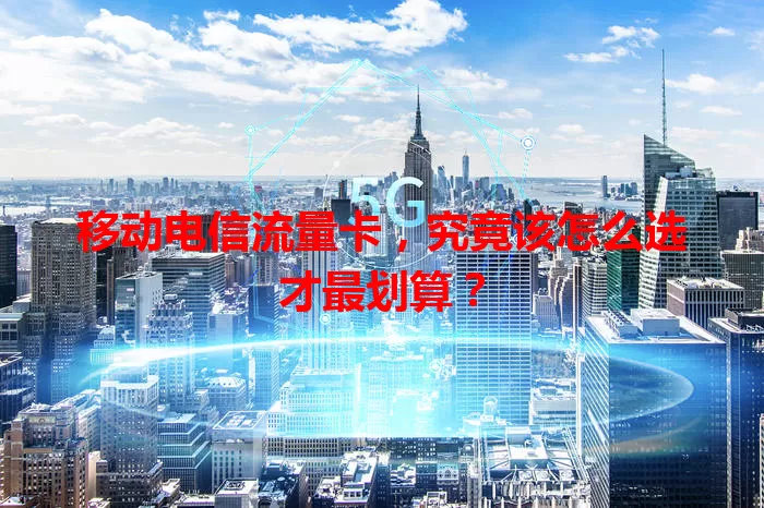 移动电信流量卡,究竟该怎么选才最划算?