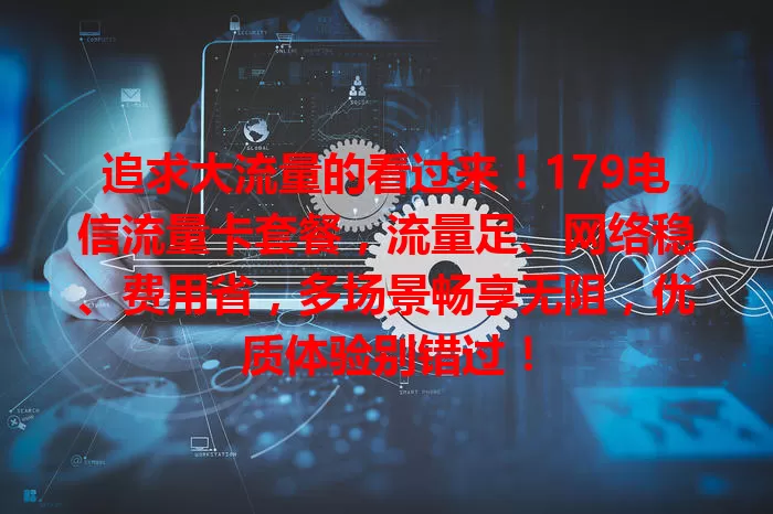 追求大流量的看过来!179电信流量卡套餐,流量足、网络稳、费用省,多场景畅享无阻,优质体验别错过!