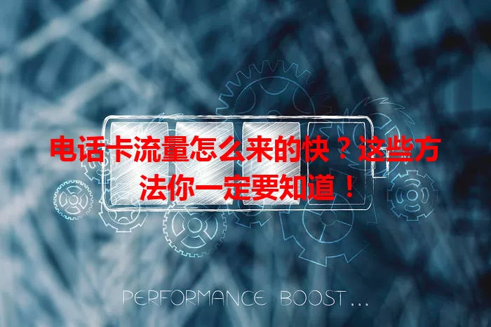 电话卡流量怎么来的快?这些方法你一定要知道!