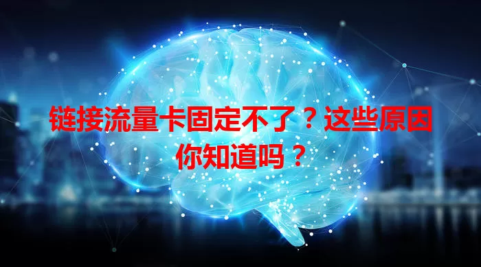 链接流量卡固定不了?这些原因你知道吗?