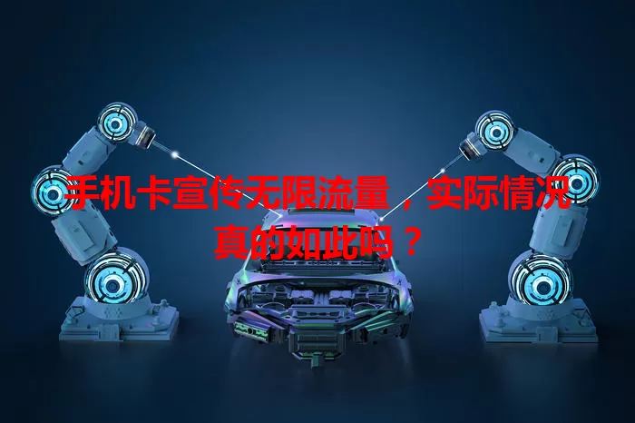 手机卡宣传无限流量,实际情况真的如此吗?