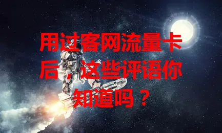 用过客网流量卡后,这些评语你知道吗?