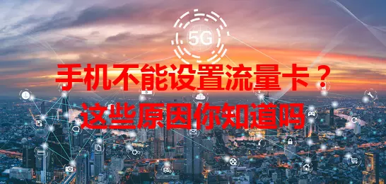 手机不能设置流量卡?这些原因你知道吗