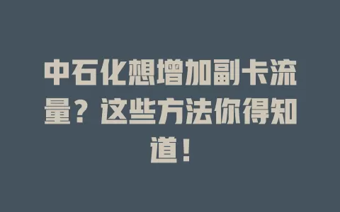 中石化想增加副卡流量?这些方法你得知道!