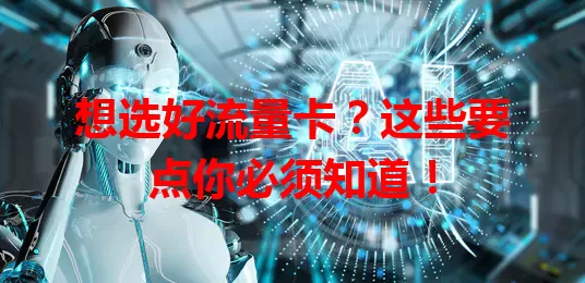 想选好流量卡?这些要点你必须知道!