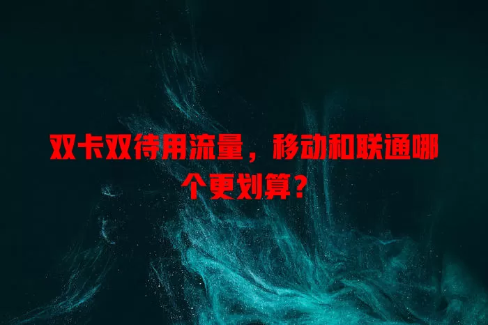 双卡双待用流量,移动和联通哪个更划算?
