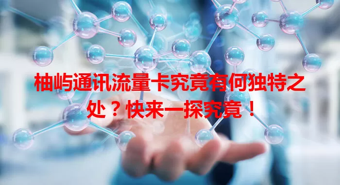 柚屿通讯流量卡究竟有何独特之处?快来一探究竟!