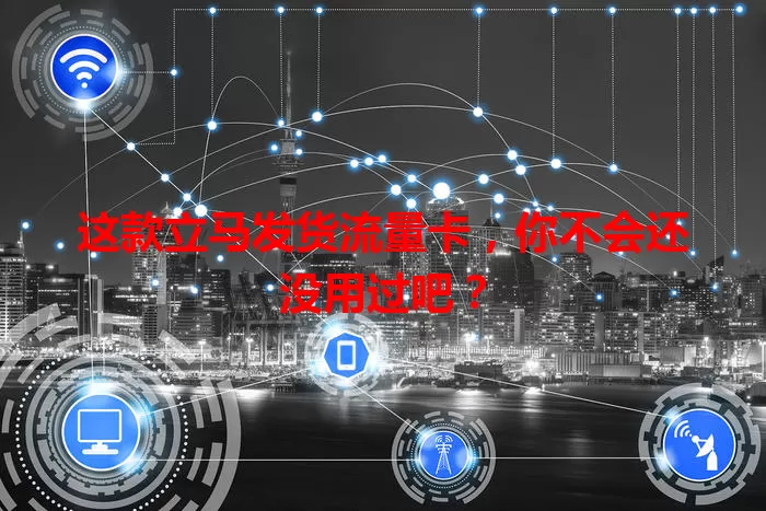 这款立马发货流量卡,你不会还没用过吧?
