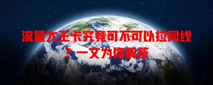 流量大王卡究竟可不可以拉网线?一文为你解答