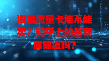 淘宝流量卡能不能卖?知乎上的答案你知道吗?