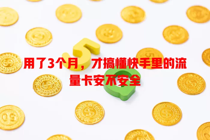 用了3个月,才搞懂快手里的流量卡安不安全