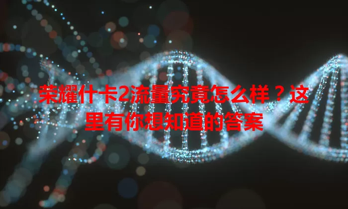 荣耀什卡2流量究竟怎么样?这里有你想知道的答案