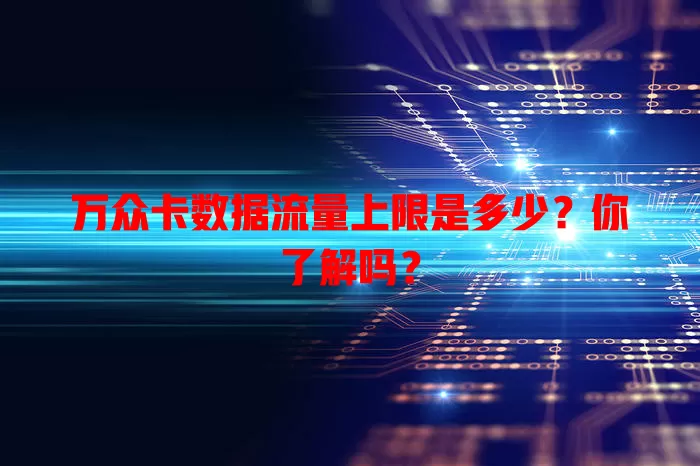 万众卡数据流量上限是多少?你了解吗?