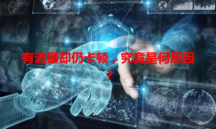 有流量却仍卡顿,究竟是何原因?