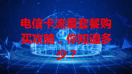 电信卡流量套餐购买攻略,你知道多少?