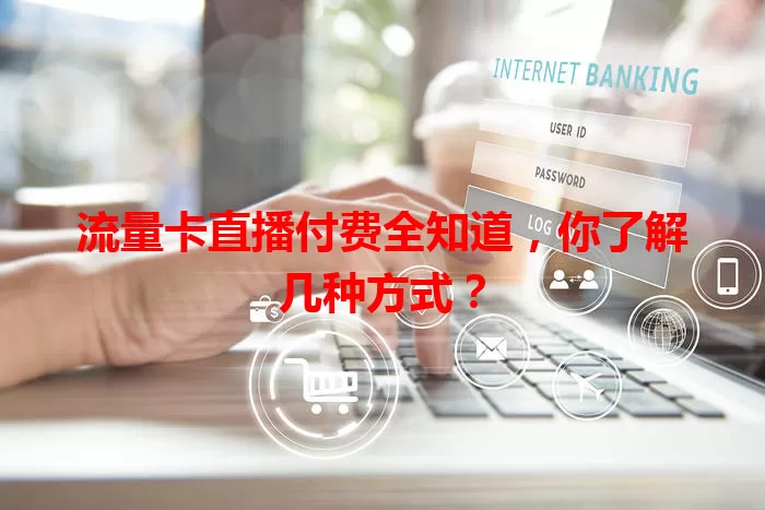 流量卡直播付费全知道,你了解几种方式?