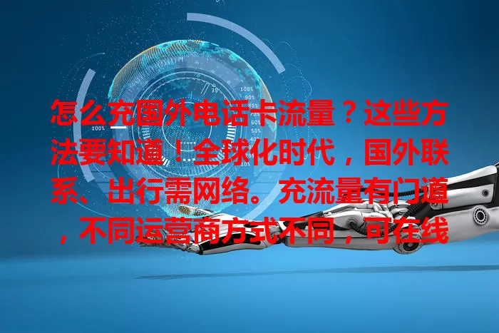 怎么充国外电话卡流量？这些方法要知道！全球化时代，国外联系、出行需网络。充流量有门道，不同运营商方式不同，可在线充或线下买卡，还有咨询渠道，掌握方法就能畅享国外网络便利。