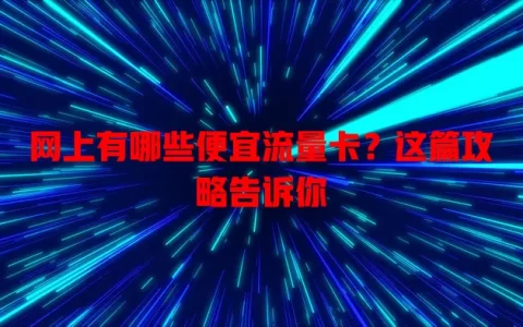 网上有哪些便宜流量卡？这篇攻略告诉你