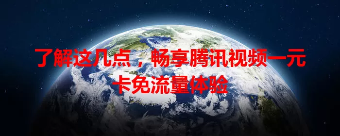 了解这几点,畅享腾讯视频一元卡免流量体验