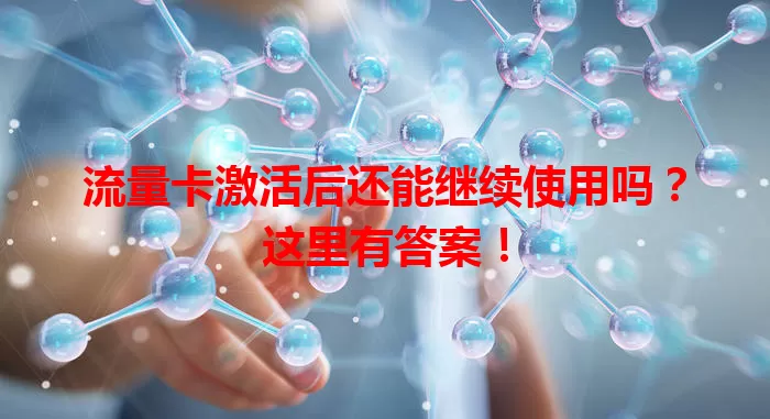 流量卡激活后还能继续使用吗?这里有答案!