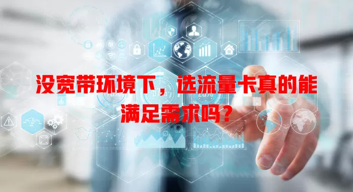 没宽带环境下,选流量卡真的能满足需求吗?