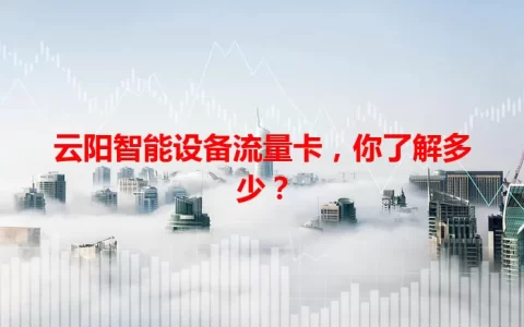 云阳智能设备流量卡，你了解多少？