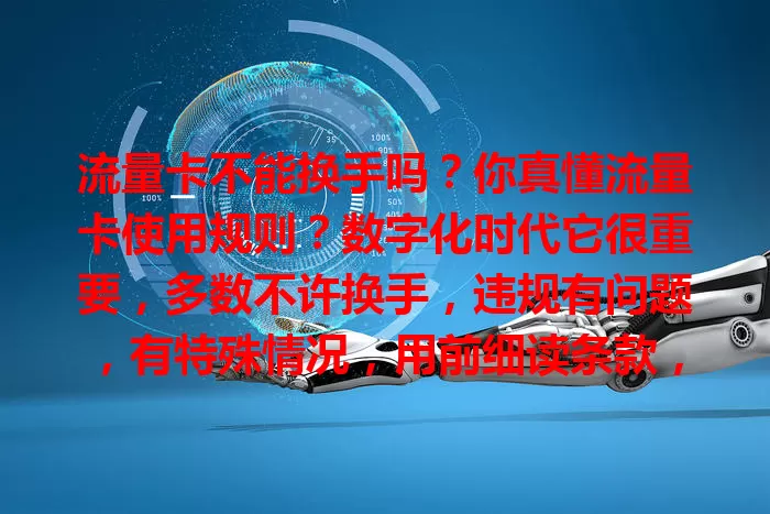 流量卡不能换手吗?你真懂流量卡使用规则?数字化时代它很重要,多数不许换手,违规有问题,有特殊情况,用前细读条款,不明问客服,了解规则才能用好卡享便捷