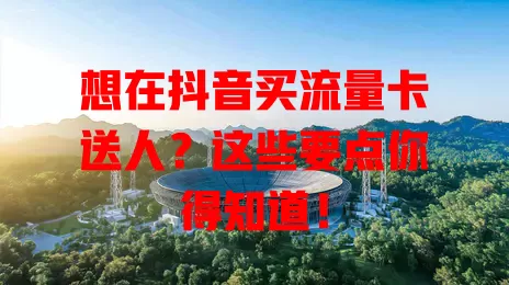 想在抖音买流量卡送人?这些要点你得知道!