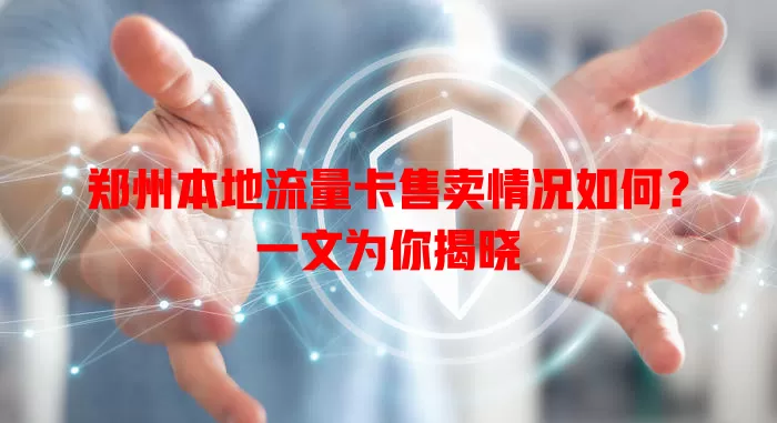 郑州本地流量卡售卖情况如何?一文为你揭晓