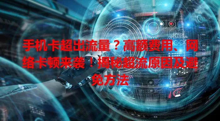 手机卡超出流量?高额费用、网络卡顿来袭!揭秘超流原因及避免方法