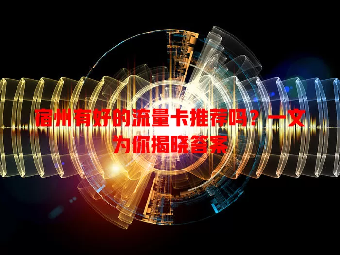 宿州有好的流量卡推荐吗?一文为你揭晓答案