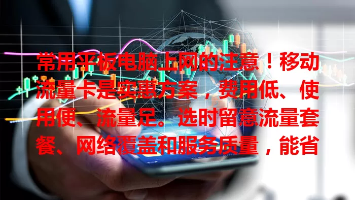 常用平板电脑上网的注意!移动流量卡是实惠方案,费用低、使用便、流量足。选时留意流量套餐、网络覆盖和服务质量,能省费用,让上网更轻松愉快