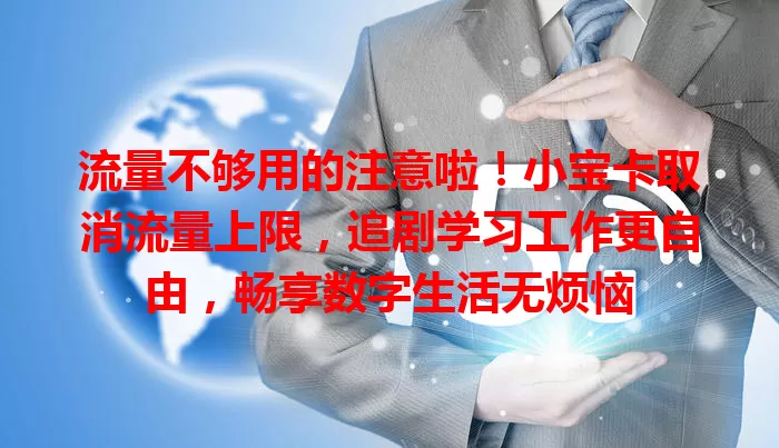 流量不够用的注意啦!小宝卡取消流量上限,追剧学习工作更自由,畅享数字生活无烦恼