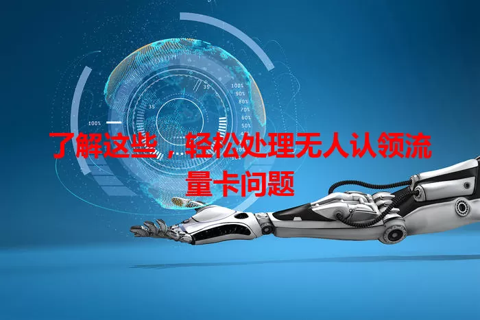 了解这些,轻松处理无人认领流量卡问题