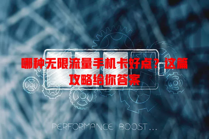 哪种无限流量手机卡好点?这篇攻略给你答案
