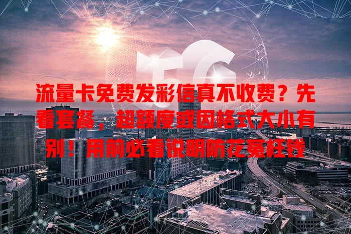 流量卡免费发彩信真不收费?先看套餐,超额度或因格式大小有别!用前必看说明防花冤枉钱